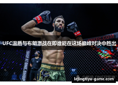 UFC温盾与布朗激战在即谁能在这场巅峰对决中胜出