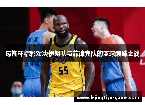 琼斯杯精彩对决伊朗队与菲律宾队的篮球巅峰之战