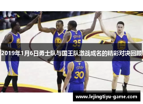 2019年1月6日勇士队与国王队激战成名的精彩对决回顾