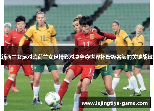 新西兰女足对阵荷兰女足精彩对决争夺世界杯晋级名额的关键战役
